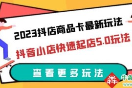  2023抖店商品卡最新玩法，抖音小店快速起店5.0玩法（11节课）