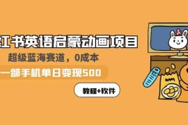 小红书英语启蒙动画项目：蓝海赛道 0成本，一部手机日入500 （教程 资源）